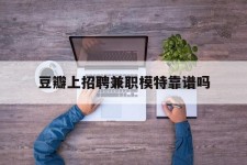 惠东豆瓣上雇用兼职模特靠谱吗的简单介绍