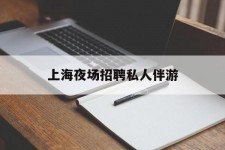 惠东上海夜场雇用私家伴游(上海雇用高端伴游一天20万)