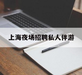 惠东上海夜场雇用私家伴游(上海雇用高端伴游一天20万)