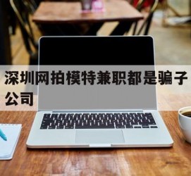 惠东深圳网拍模特兼职都是骗子公司(雇用网拍模特是实是假)