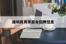 惠东潍坊商务伴游女雇用信息的简单介绍