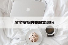 惠东淘宝模特的兼职靠谱吗(淘宝上的兼职模特是实的吗)