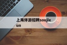 惠东上海伴游雇用soujixun(上海伴游雇用月入20)