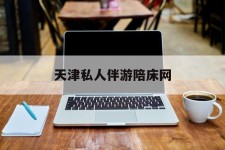 惠东天津私家伴游陪床网的简单介绍