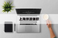惠东上海伴游兼职(上海伴游雇用是实的吗)