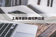 惠东上海伴游外围雇用日薪(上海雇用伴游年薪8000万)