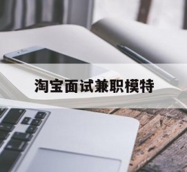 惠东淘宝面试兼职模特(雇用5名新人兼职淘宝模特)
