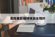 惠东贵阳兼职模特伴游女预约的简单介绍