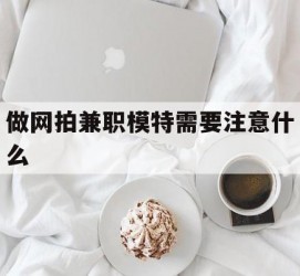 惠东做网拍兼职模特需要留意什么(做网拍模特好欠好)