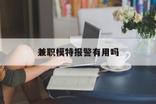 惠东兼职模特报警有用吗(兼职模特上当了报警能要回来钱吗)